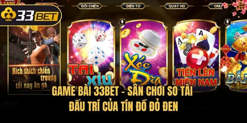 Game bài 33bet - Sân chơi so tài đấu trí của tín đồ đỏ đen